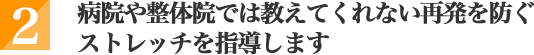 病院や整体院では教えてくれない再発を防ぐストレッチを指導します。