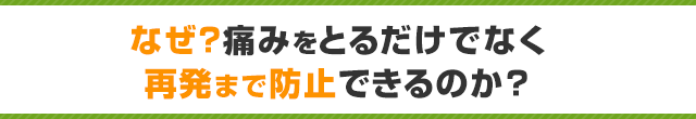 なぜ痛みをとるだけでなく再発まで防止できるのか？